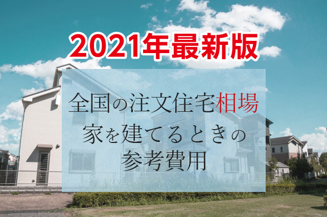 21年最新 全国の注文住宅相場は 家を建てるときの参考費用 家を建てる費用や見積り